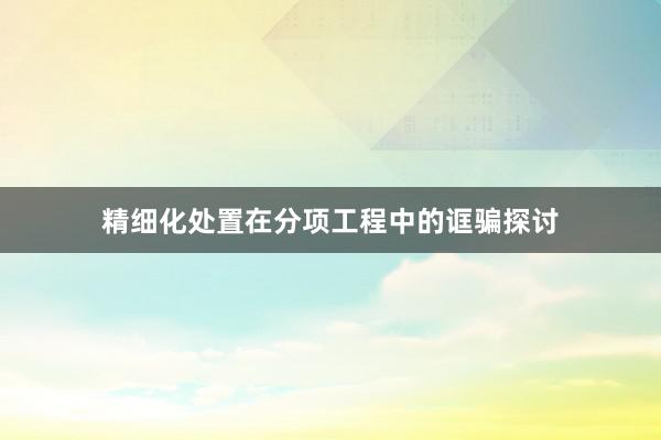 精细化处置在分项工程中的诓骗探讨