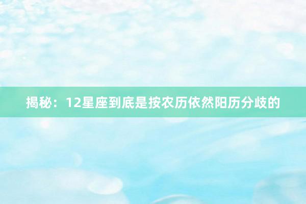 揭秘：12星座到底是按农历依然阳历分歧的