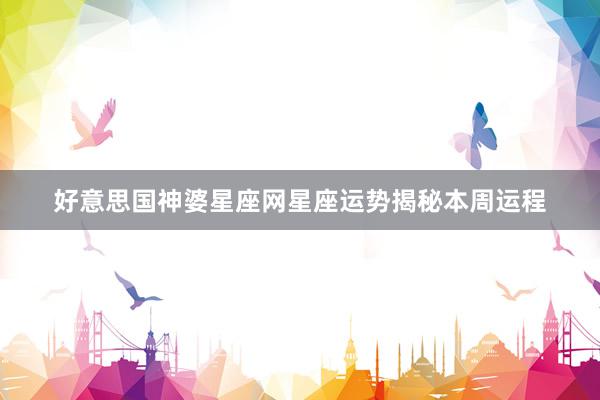 好意思国神婆星座网星座运势揭秘本周运程
