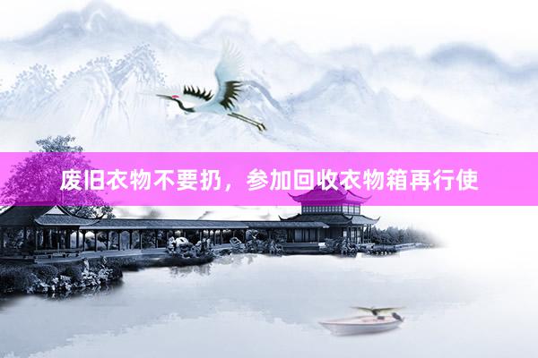 废旧衣物不要扔，参加回收衣物箱再行使